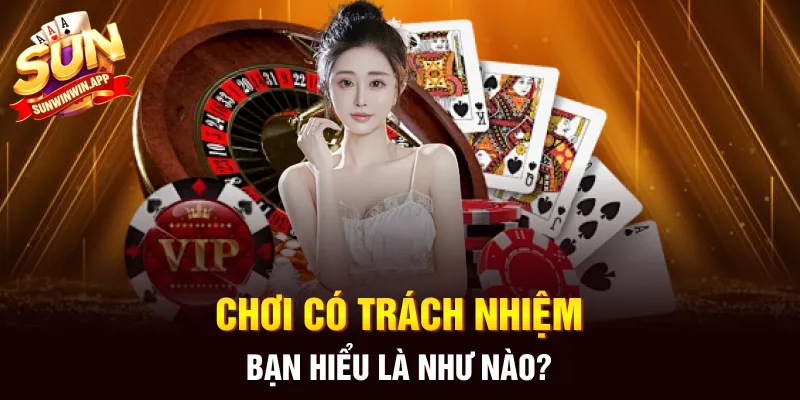 Chơi có trách nhiệm bạn hiểu là như nào?